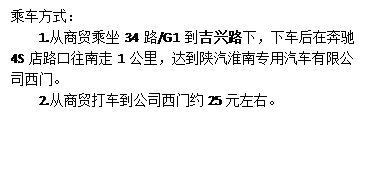 文本框:乘车方式：1.从商贸乘坐34路/G1到吉兴路下，下车后在奔驰4S店路口往南走1公里，达到陕汽淮南专用汽车有限公司西门。2.从商贸打车到公司西门约25元左右。